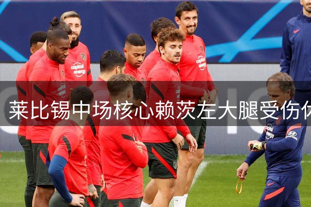 莱比锡中场核心赖茨左大腿受伤休战数周